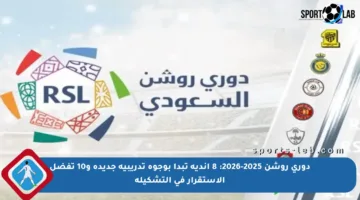 دوري روشن 2025-2026: 8 أندية تبدأ بوجوه تدريبية جديدة و10 تفضل الاستقرار في التشكيلة